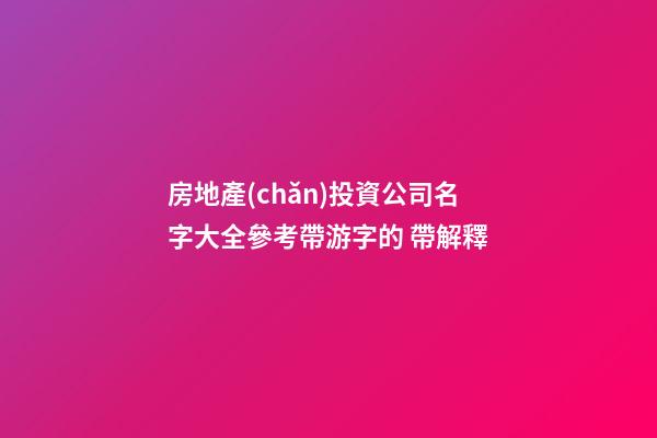 房地產(chǎn)投資公司名字大全參考帶游字的 帶解釋-第1張-公司起名-玄機(jī)派
